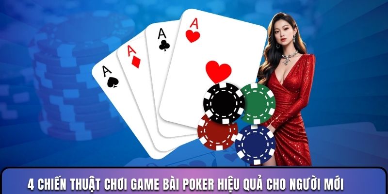 4 chiến thuật chơi game bài poker hiệu quả cho người mới