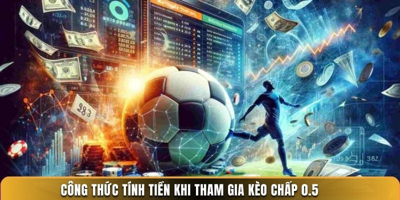 Công thức tính tiền khi tham gia kèo chấp 0.5 