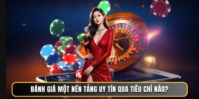 Đánh giá một nền tảng uy tín qua tiêu chí nào?