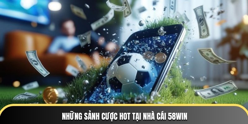 Những sảnh cược hot tại nhà cái 58WIN