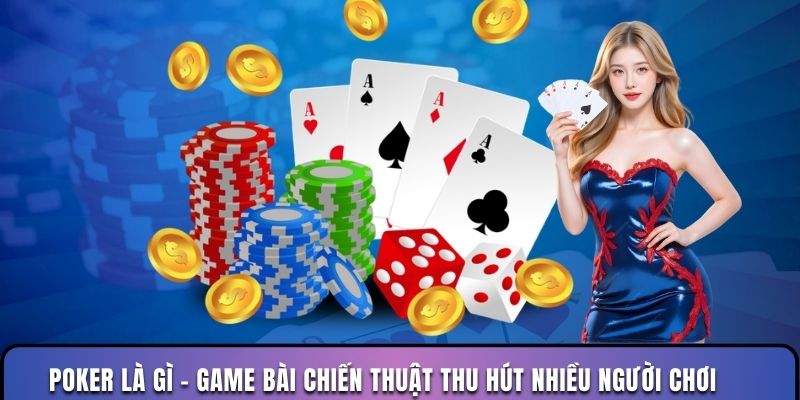 Poker là gì  - Game bài chiến thuật thu hút nhiều người chơi