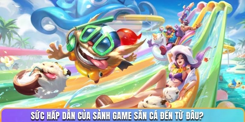 Sức hấp dẫn của sảnh game săn cá đến từ đâu?