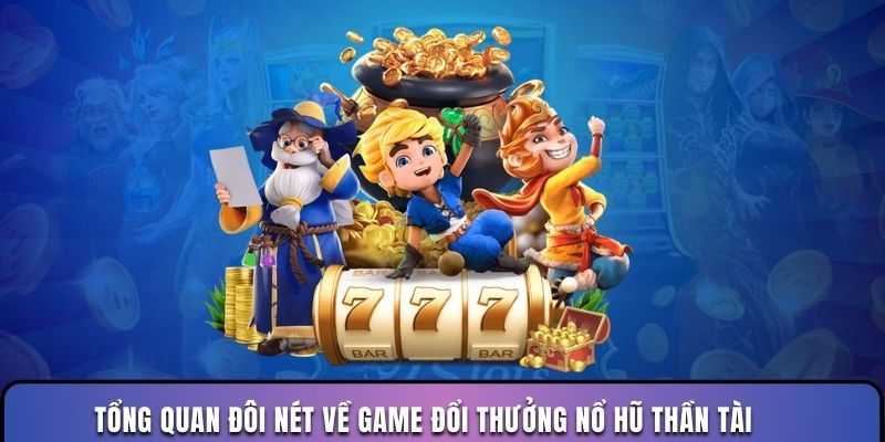 Tổng quan đôi nét về game đổi thưởng nổ hũ thần tài