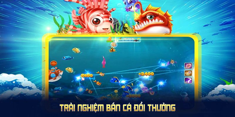 Trải nghiệm bắn cá đổi thưởng cùng những tựa game đại dương kỳ thú